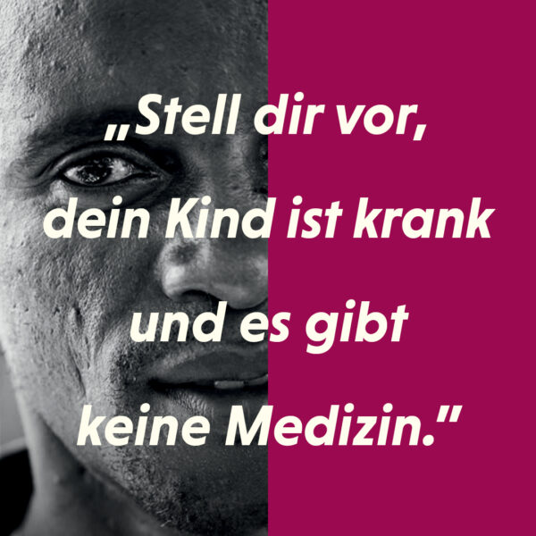 "Stell dir vor, dein Kind ist krank und es gibt keine Medizin."