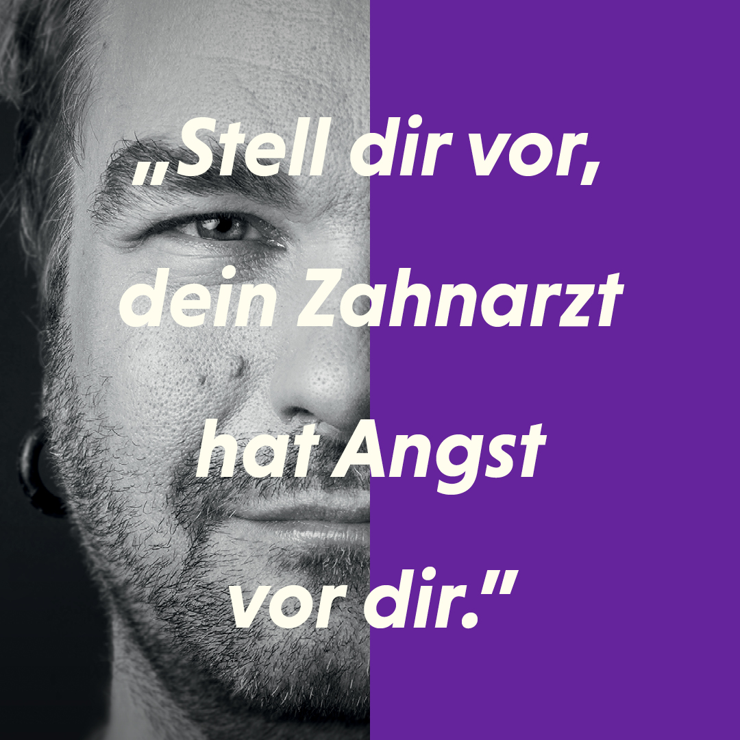 "Stell dir vor, dein Zahnarzt hat Angst vor dir."